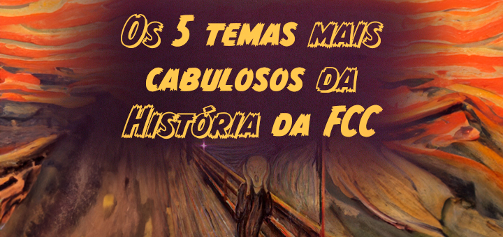 Os 5 temas mais cabulosos da História da FCC 